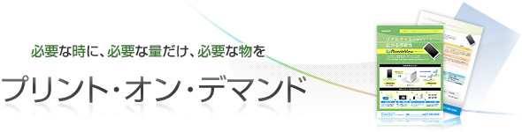 必要な時に、必要な量だけ、必要な物を　プリント・オン・デマンド